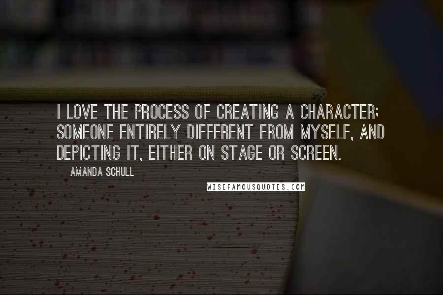 Amanda Schull Quotes: I love the process of creating a character; someone entirely different from myself, and depicting it, either on stage or screen.