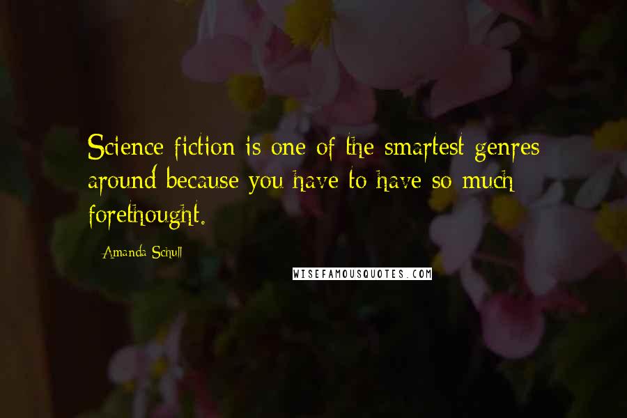 Amanda Schull Quotes: Science fiction is one of the smartest genres around because you have to have so much forethought.