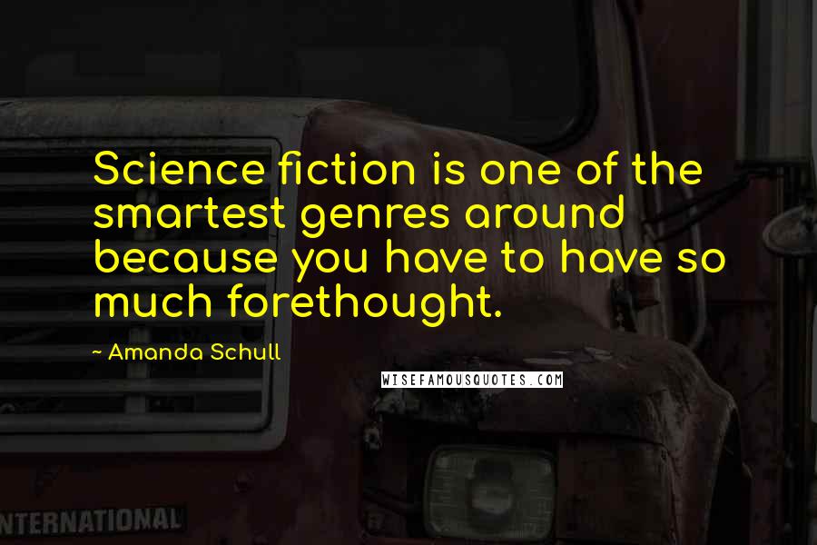 Amanda Schull Quotes: Science fiction is one of the smartest genres around because you have to have so much forethought.