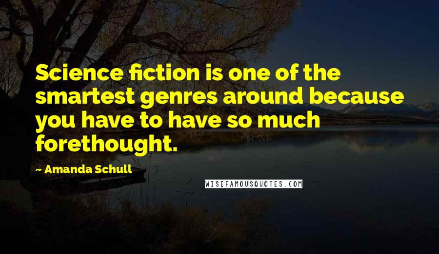 Amanda Schull Quotes: Science fiction is one of the smartest genres around because you have to have so much forethought.