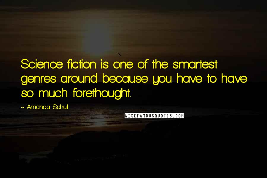 Amanda Schull Quotes: Science fiction is one of the smartest genres around because you have to have so much forethought.