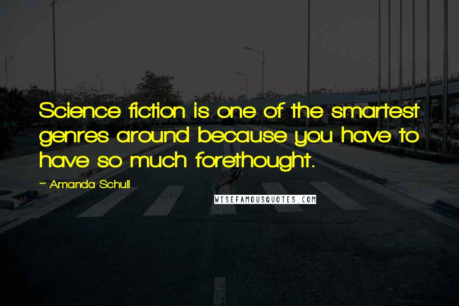 Amanda Schull Quotes: Science fiction is one of the smartest genres around because you have to have so much forethought.