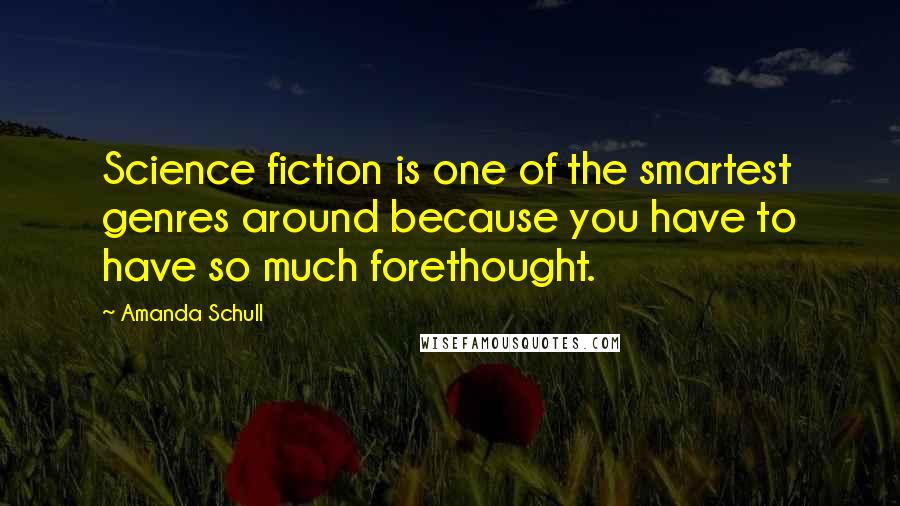 Amanda Schull Quotes: Science fiction is one of the smartest genres around because you have to have so much forethought.