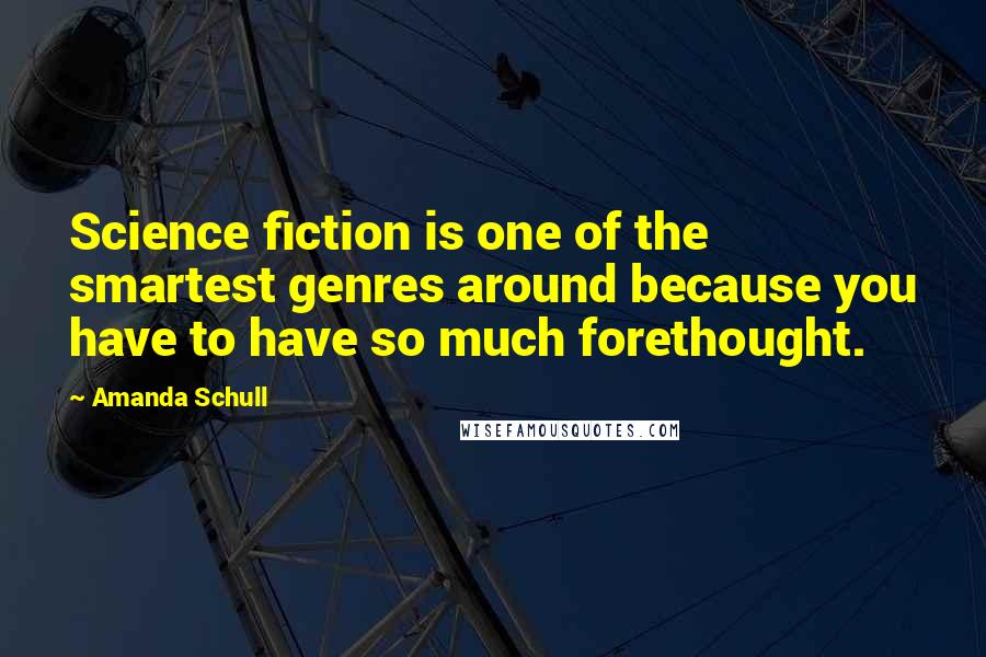 Amanda Schull Quotes: Science fiction is one of the smartest genres around because you have to have so much forethought.