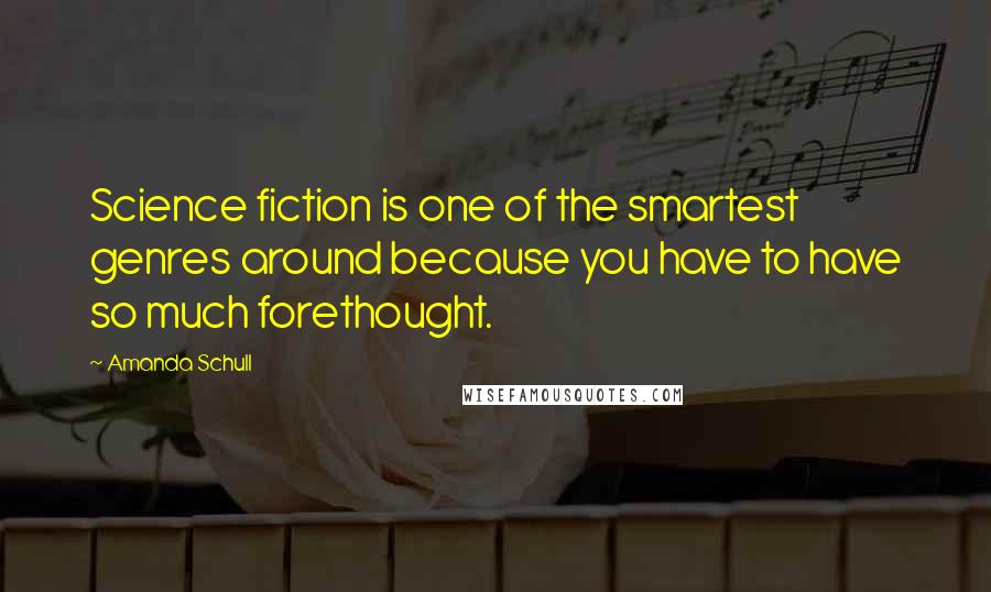 Amanda Schull Quotes: Science fiction is one of the smartest genres around because you have to have so much forethought.