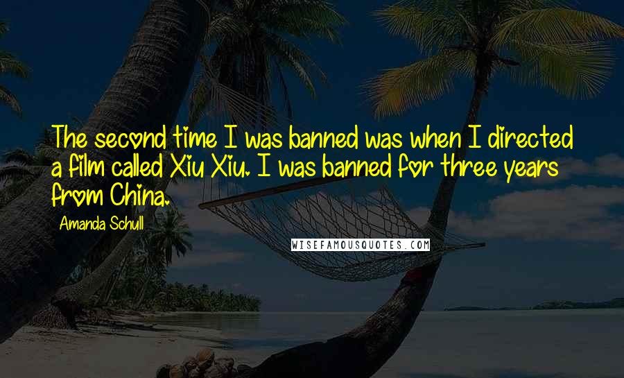 Amanda Schull Quotes: The second time I was banned was when I directed a film called Xiu Xiu. I was banned for three years from China.