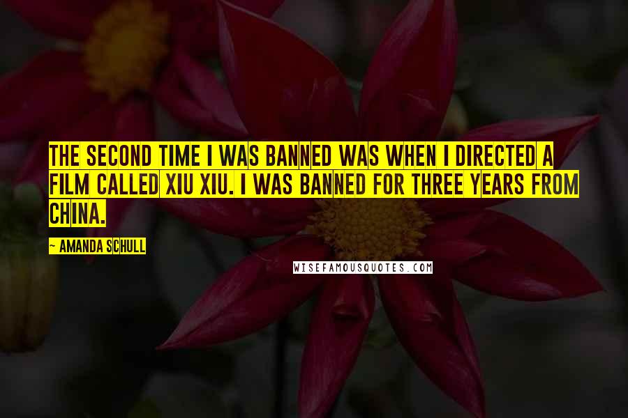 Amanda Schull Quotes: The second time I was banned was when I directed a film called Xiu Xiu. I was banned for three years from China.