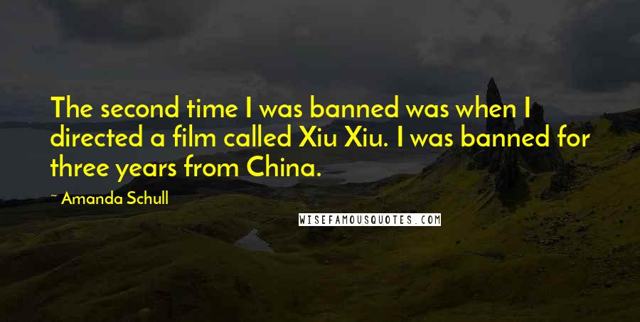Amanda Schull Quotes: The second time I was banned was when I directed a film called Xiu Xiu. I was banned for three years from China.