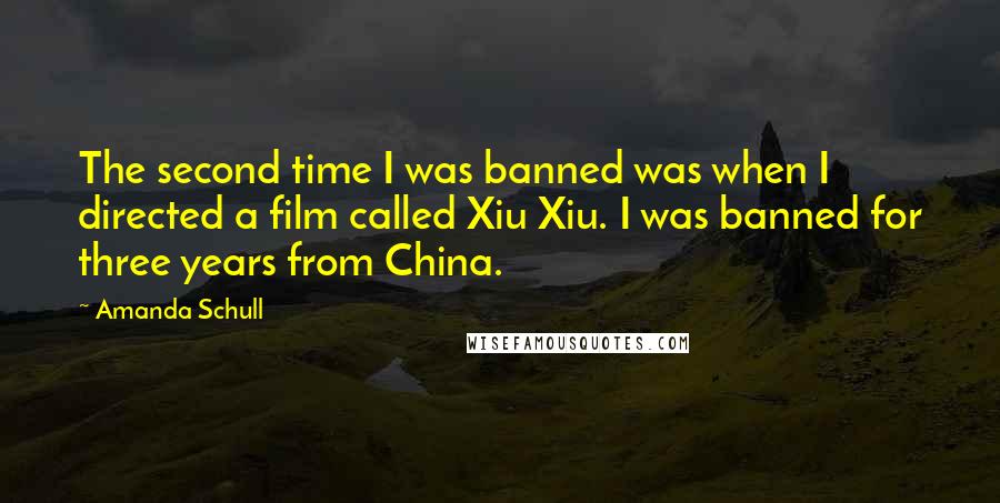 Amanda Schull Quotes: The second time I was banned was when I directed a film called Xiu Xiu. I was banned for three years from China.