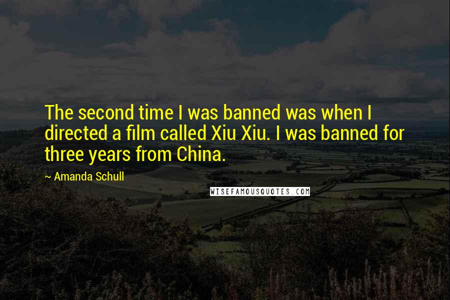 Amanda Schull Quotes: The second time I was banned was when I directed a film called Xiu Xiu. I was banned for three years from China.