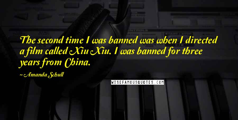 Amanda Schull Quotes: The second time I was banned was when I directed a film called Xiu Xiu. I was banned for three years from China.