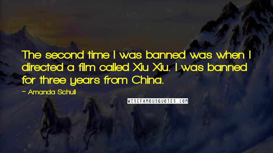 Amanda Schull Quotes: The second time I was banned was when I directed a film called Xiu Xiu. I was banned for three years from China.