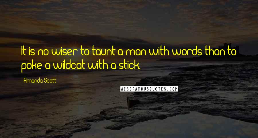 Amanda Scott Quotes: It is no wiser to taunt a man with words than to poke a wildcat with a stick.