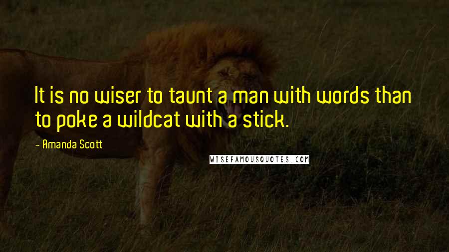Amanda Scott Quotes: It is no wiser to taunt a man with words than to poke a wildcat with a stick.