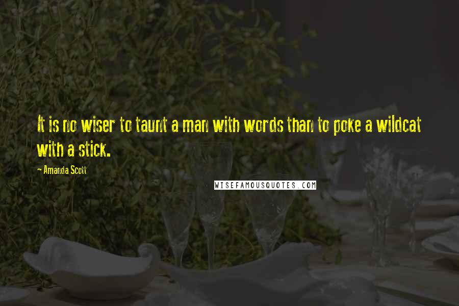 Amanda Scott Quotes: It is no wiser to taunt a man with words than to poke a wildcat with a stick.