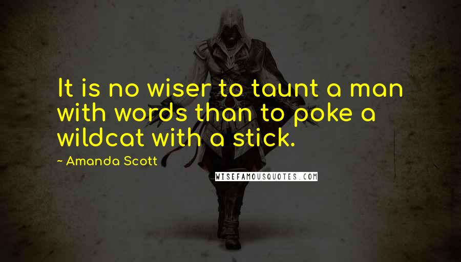 Amanda Scott Quotes: It is no wiser to taunt a man with words than to poke a wildcat with a stick.