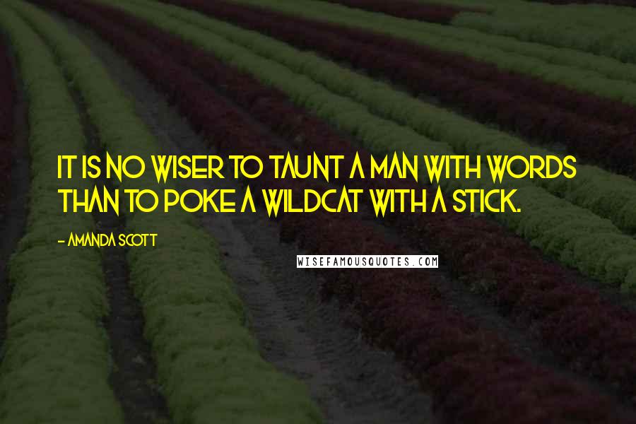 Amanda Scott Quotes: It is no wiser to taunt a man with words than to poke a wildcat with a stick.