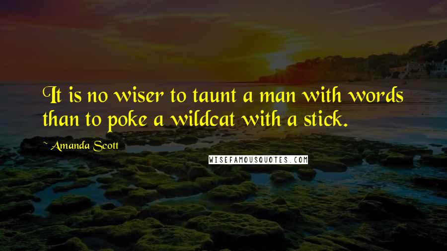 Amanda Scott Quotes: It is no wiser to taunt a man with words than to poke a wildcat with a stick.