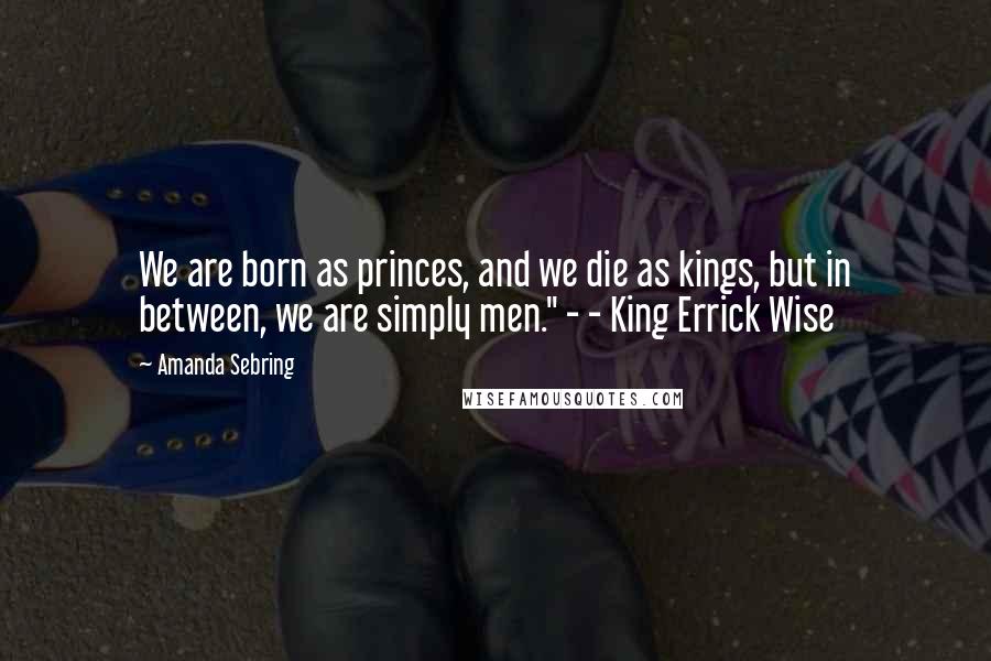 Amanda Sebring Quotes: We are born as princes, and we die as kings, but in between, we are simply men." - - King Errick Wise