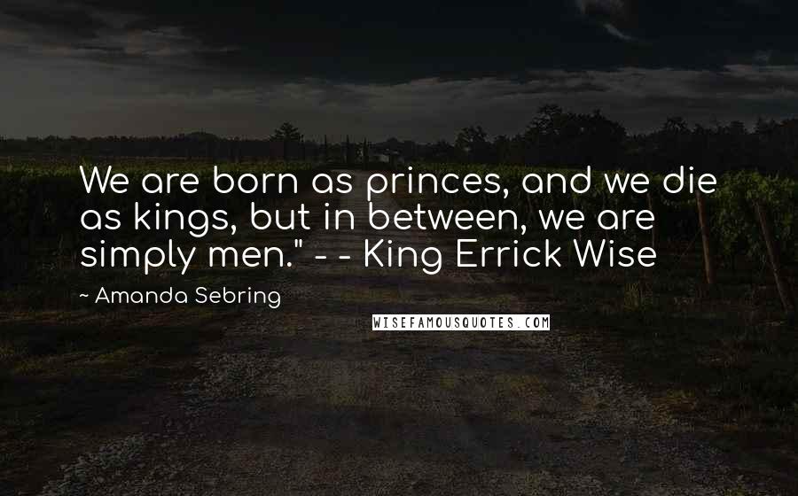 Amanda Sebring Quotes: We are born as princes, and we die as kings, but in between, we are simply men." - - King Errick Wise