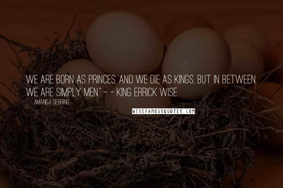 Amanda Sebring Quotes: We are born as princes, and we die as kings, but in between, we are simply men." - - King Errick Wise