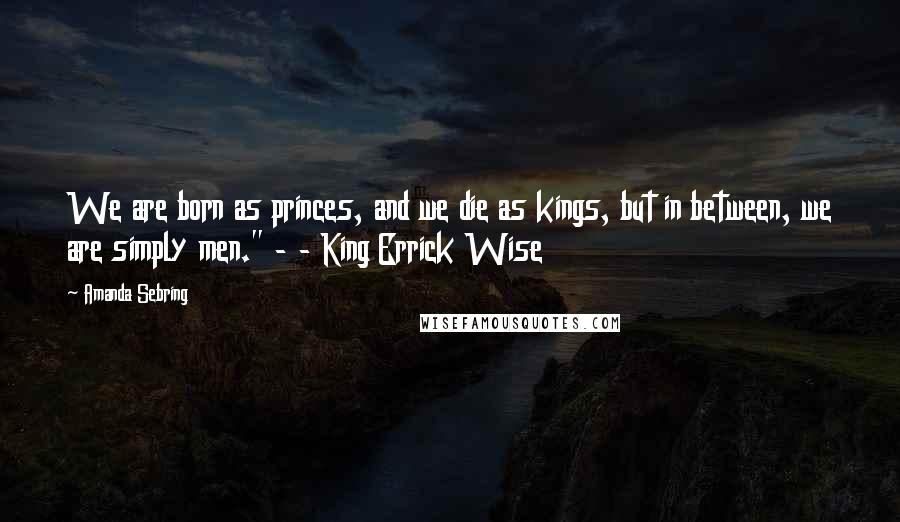 Amanda Sebring Quotes: We are born as princes, and we die as kings, but in between, we are simply men." - - King Errick Wise