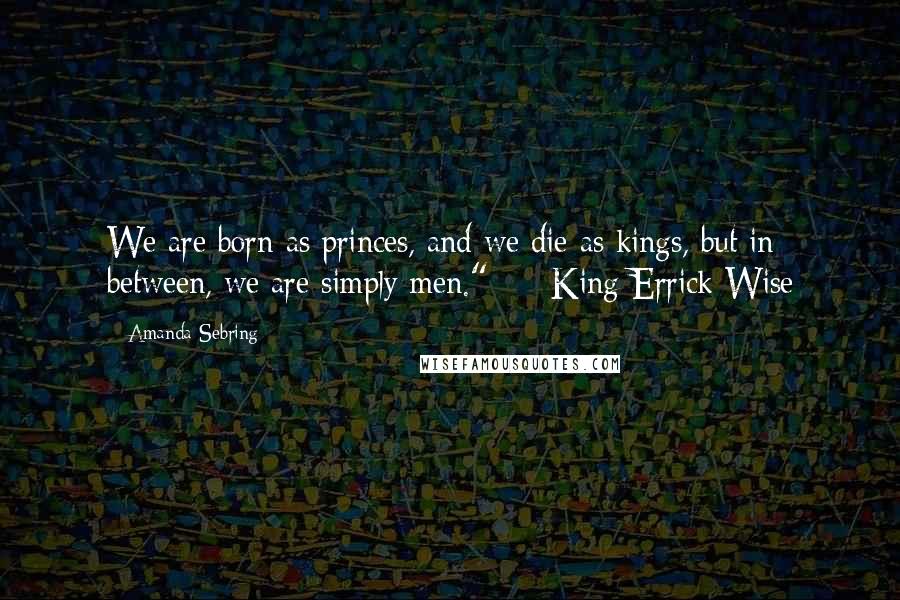 Amanda Sebring Quotes: We are born as princes, and we die as kings, but in between, we are simply men." - - King Errick Wise