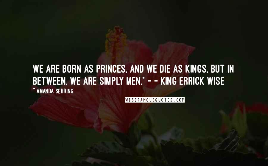 Amanda Sebring Quotes: We are born as princes, and we die as kings, but in between, we are simply men." - - King Errick Wise