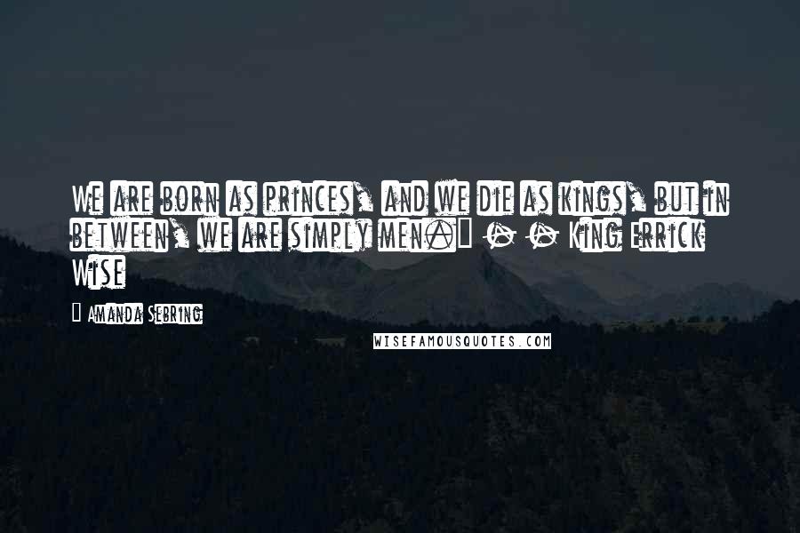 Amanda Sebring Quotes: We are born as princes, and we die as kings, but in between, we are simply men." - - King Errick Wise