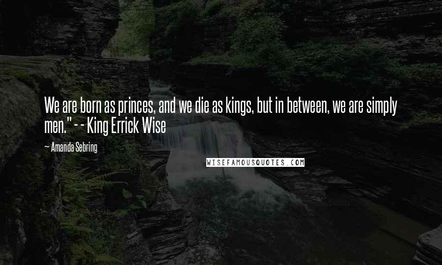 Amanda Sebring Quotes: We are born as princes, and we die as kings, but in between, we are simply men." - - King Errick Wise