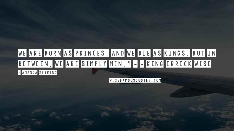 Amanda Sebring Quotes: We are born as princes, and we die as kings, but in between, we are simply men." - - King Errick Wise