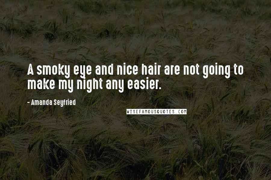 Amanda Seyfried Quotes: A smoky eye and nice hair are not going to make my night any easier.