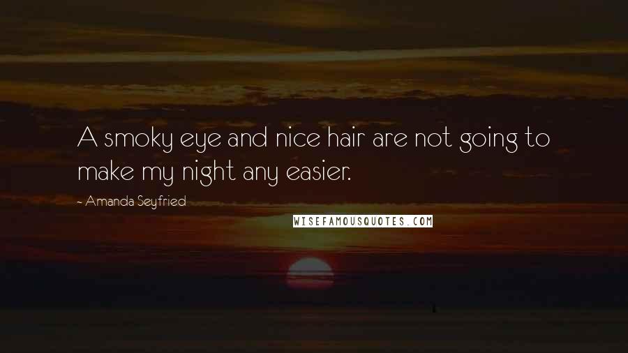 Amanda Seyfried Quotes: A smoky eye and nice hair are not going to make my night any easier.