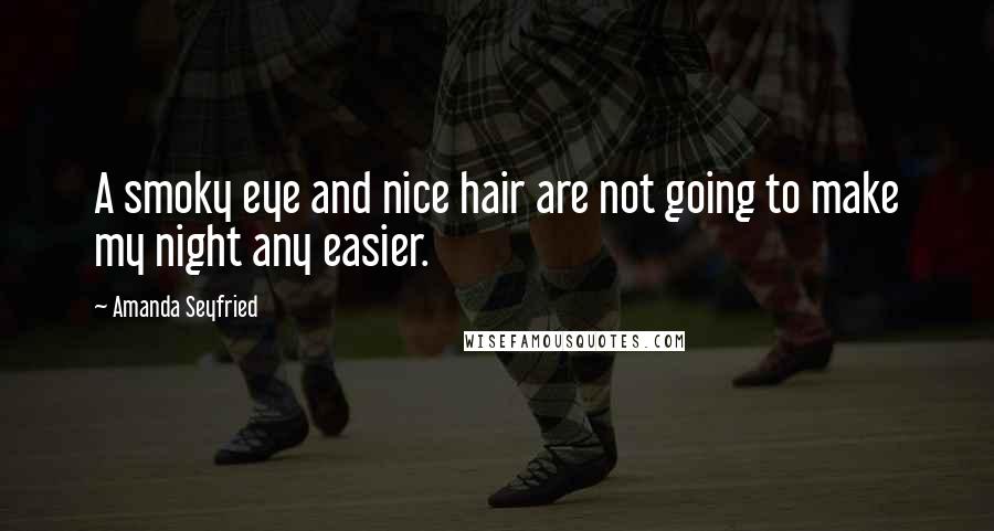 Amanda Seyfried Quotes: A smoky eye and nice hair are not going to make my night any easier.