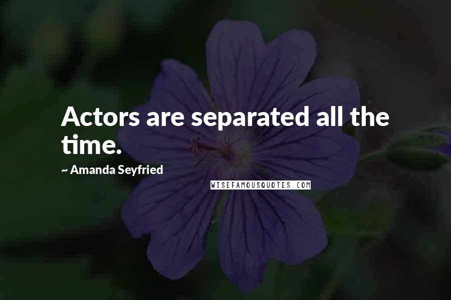 Amanda Seyfried Quotes: Actors are separated all the time.