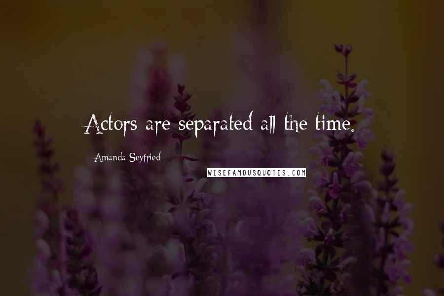 Amanda Seyfried Quotes: Actors are separated all the time.