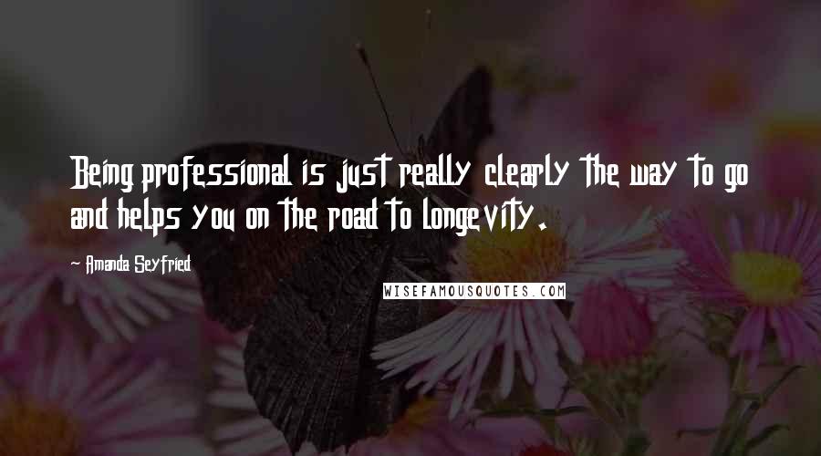 Amanda Seyfried Quotes: Being professional is just really clearly the way to go and helps you on the road to longevity.
