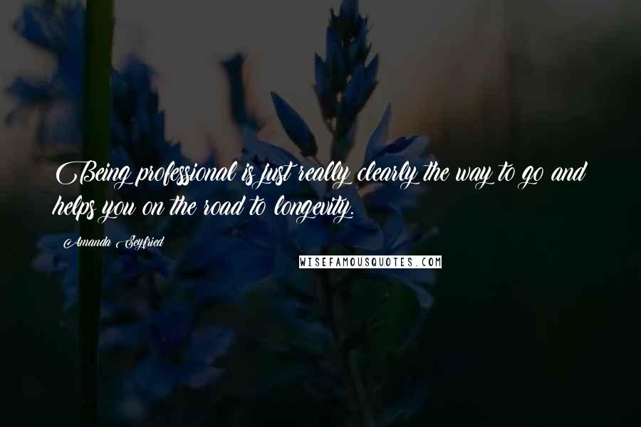 Amanda Seyfried Quotes: Being professional is just really clearly the way to go and helps you on the road to longevity.
