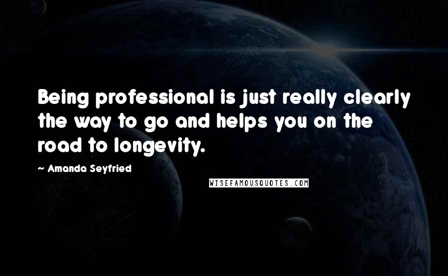 Amanda Seyfried Quotes: Being professional is just really clearly the way to go and helps you on the road to longevity.