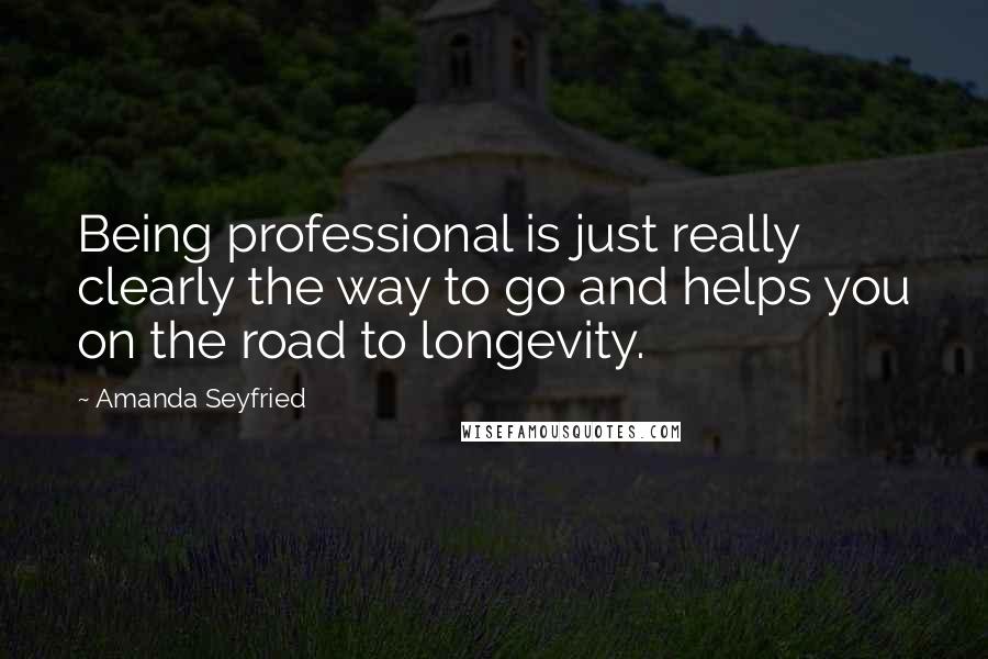 Amanda Seyfried Quotes: Being professional is just really clearly the way to go and helps you on the road to longevity.