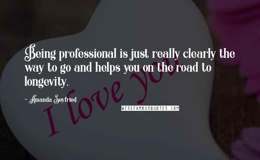 Amanda Seyfried Quotes: Being professional is just really clearly the way to go and helps you on the road to longevity.