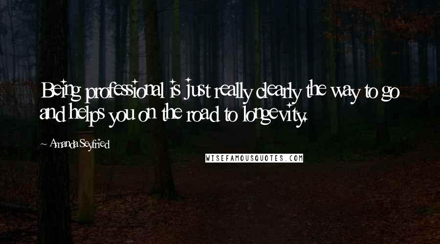 Amanda Seyfried Quotes: Being professional is just really clearly the way to go and helps you on the road to longevity.