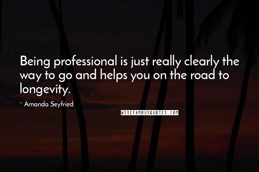Amanda Seyfried Quotes: Being professional is just really clearly the way to go and helps you on the road to longevity.