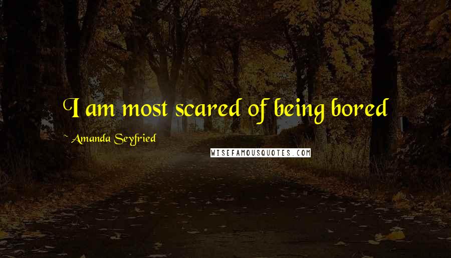 Amanda Seyfried Quotes: I am most scared of being bored