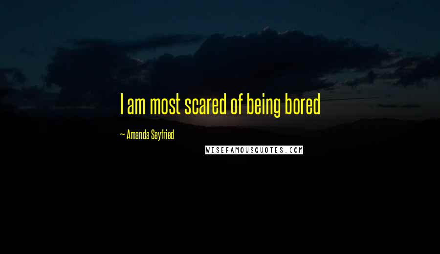 Amanda Seyfried Quotes: I am most scared of being bored