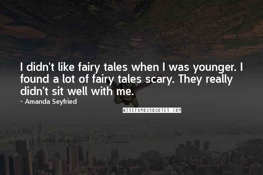 Amanda Seyfried Quotes: I didn't like fairy tales when I was younger. I found a lot of fairy tales scary. They really didn't sit well with me.