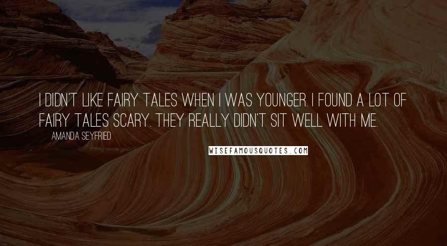 Amanda Seyfried Quotes: I didn't like fairy tales when I was younger. I found a lot of fairy tales scary. They really didn't sit well with me.