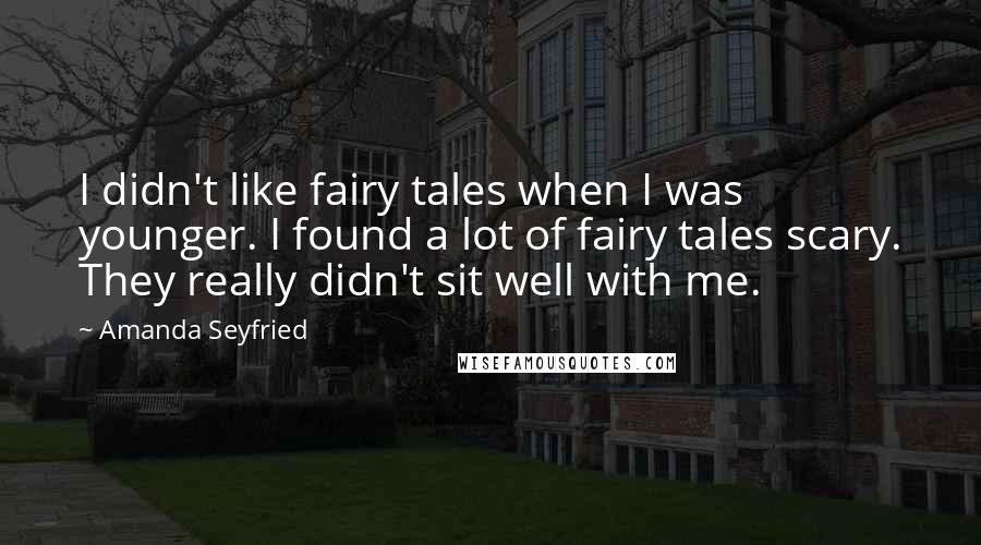 Amanda Seyfried Quotes: I didn't like fairy tales when I was younger. I found a lot of fairy tales scary. They really didn't sit well with me.
