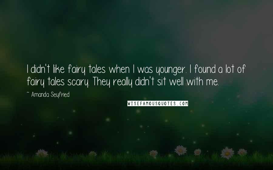 Amanda Seyfried Quotes: I didn't like fairy tales when I was younger. I found a lot of fairy tales scary. They really didn't sit well with me.