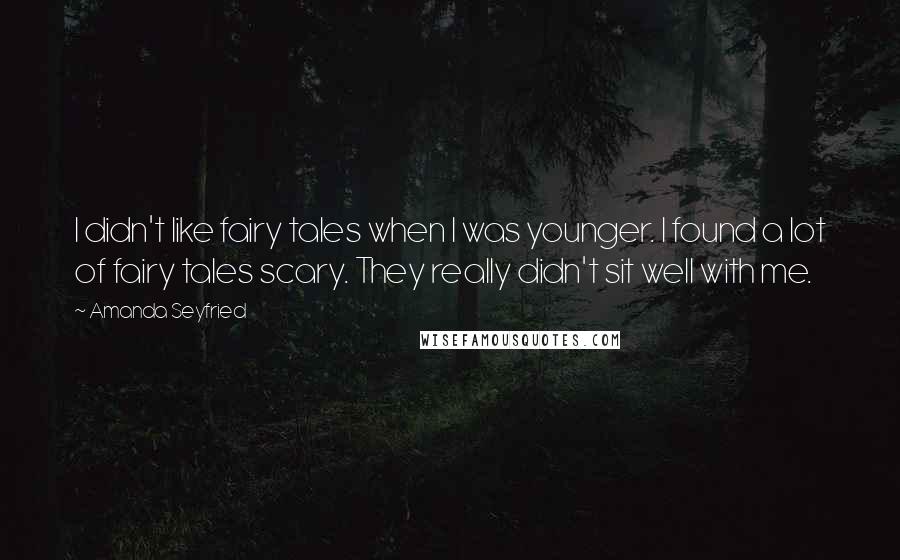 Amanda Seyfried Quotes: I didn't like fairy tales when I was younger. I found a lot of fairy tales scary. They really didn't sit well with me.